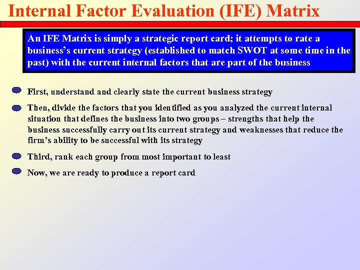 Internal Factor Evaluation (IFE) Matrix An IFE Matrix is simply a strategic report card;