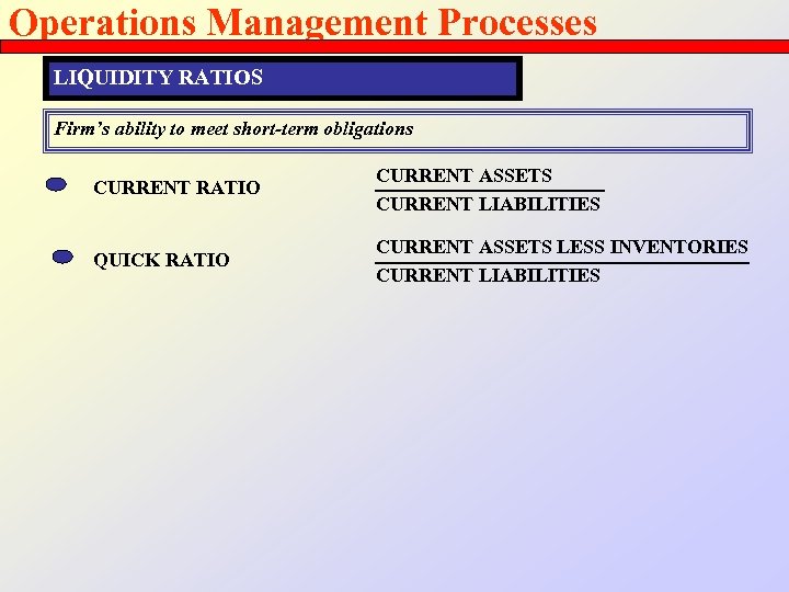 Operations Management Processes LIQUIDITY RATIOS Firm’s ability to meet short-term obligations CURRENT RATIO CURRENT