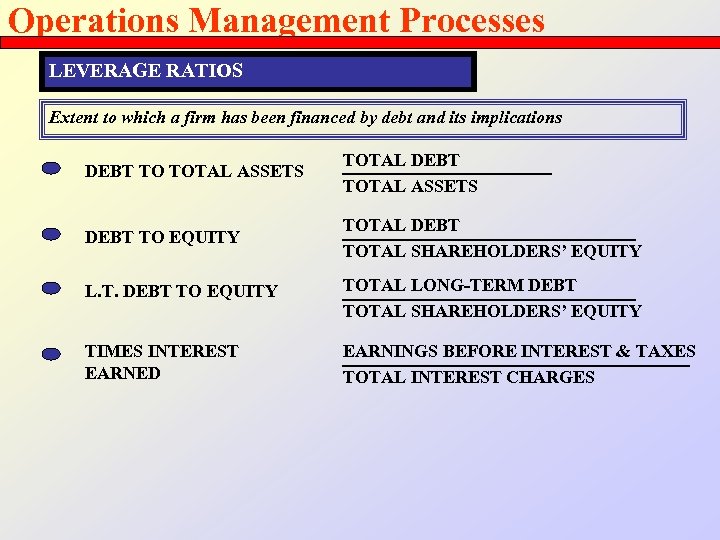 Operations Management Processes LEVERAGE RATIOS Extent to which a firm has been financed by