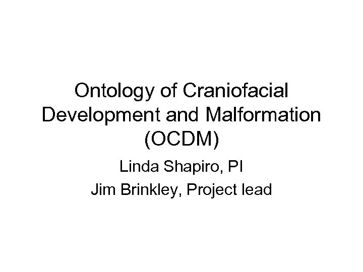 Ontology of Craniofacial Development and Malformation (OCDM) Linda Shapiro, PI Jim Brinkley, Project lead