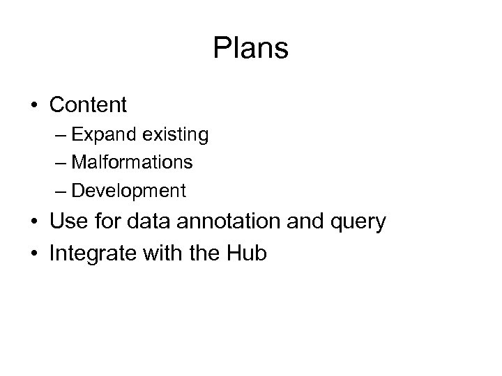 Plans • Content – Expand existing – Malformations – Development • Use for data
