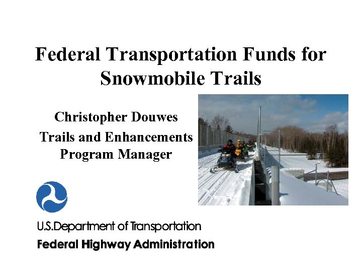 Federal Transportation Funds for Snowmobile Trails Christopher Douwes Trails and Enhancements Program Manager 
