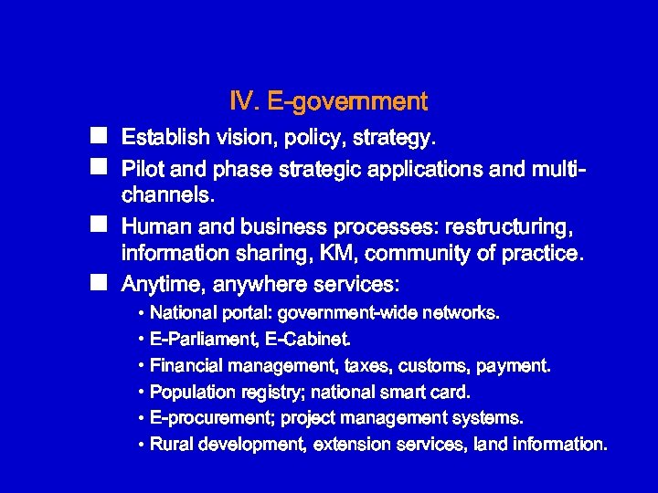 IV. E-government n n Establish vision, policy, strategy. Pilot and phase strategic applications and