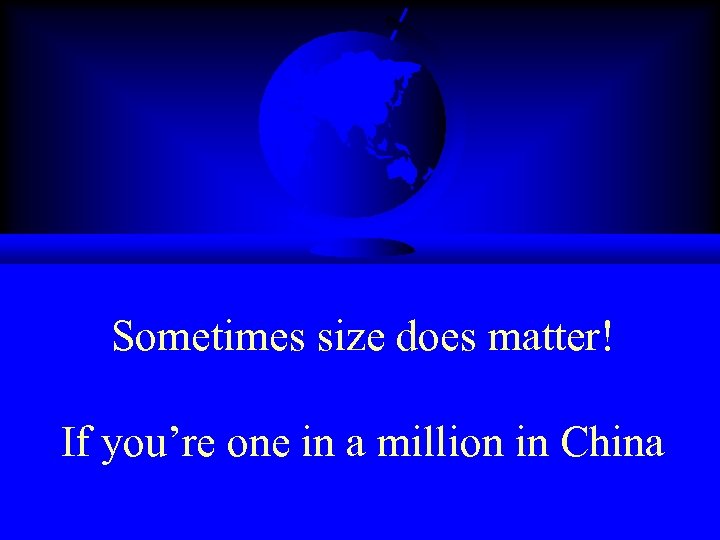 Sometimes size does matter! If you’re one in a million in China 