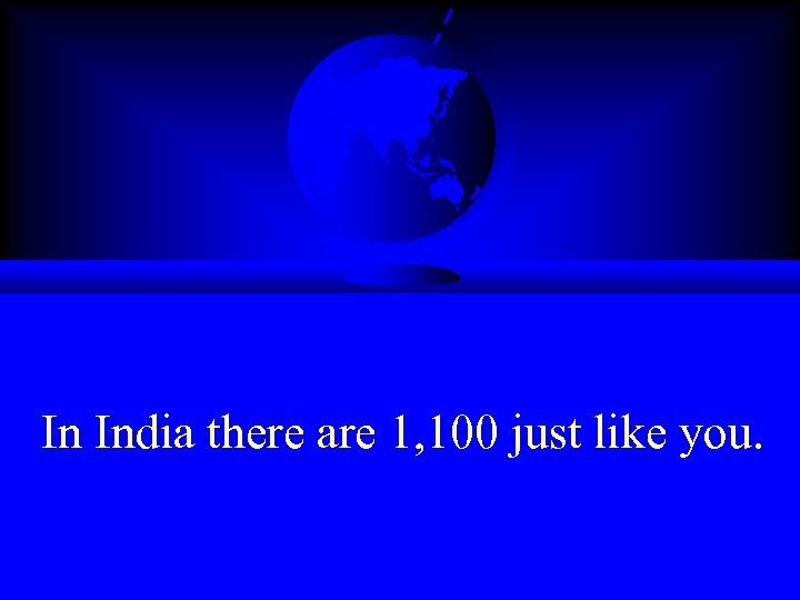 In India there are 1, 100 just like you. 