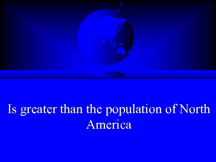 Is greater than the population of North America 