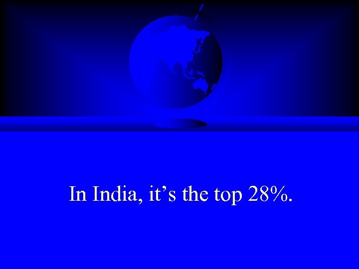 In India, it’s the top 28%. 
