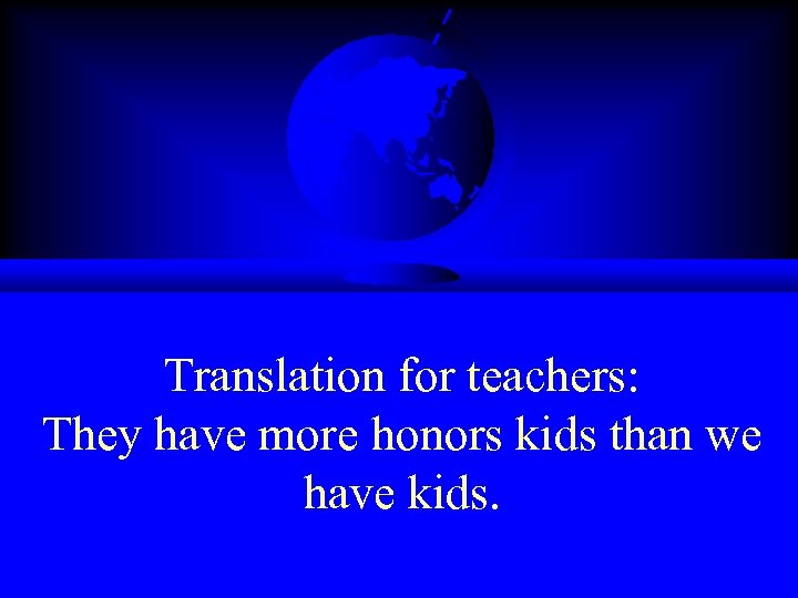 Translation for teachers: They have more honors kids than we have kids. 