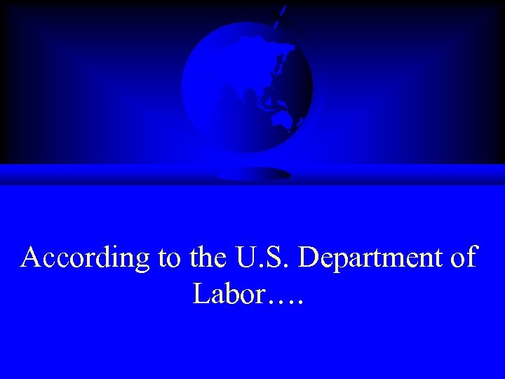According to the U. S. Department of Labor…. 