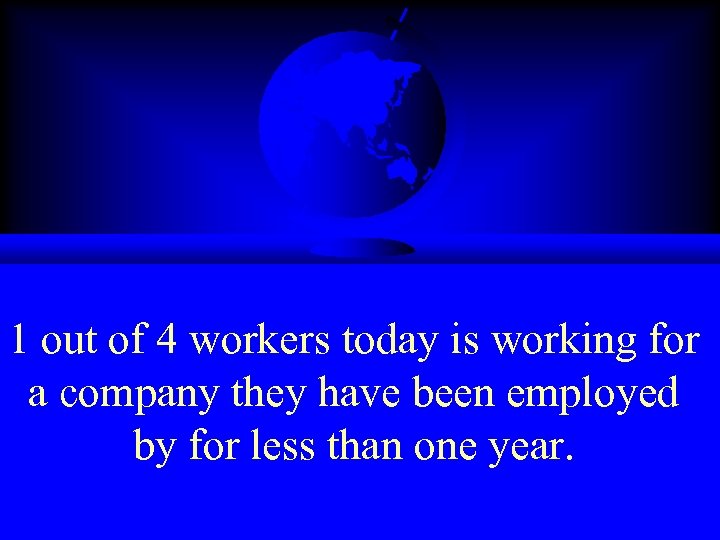1 out of 4 workers today is working for a company they have been