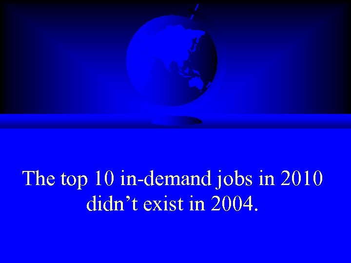 The top 10 in-demand jobs in 2010 didn’t exist in 2004. 