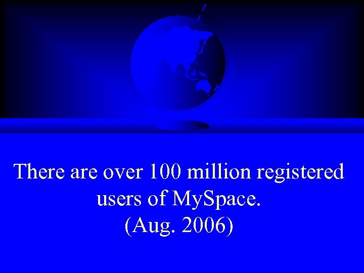 There are over 100 million registered users of My. Space. (Aug. 2006) 
