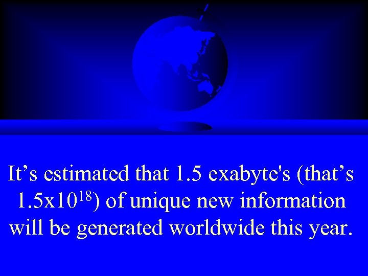 It’s estimated that 1. 5 exabyte's (that’s 1. 5 x 1018) of unique new