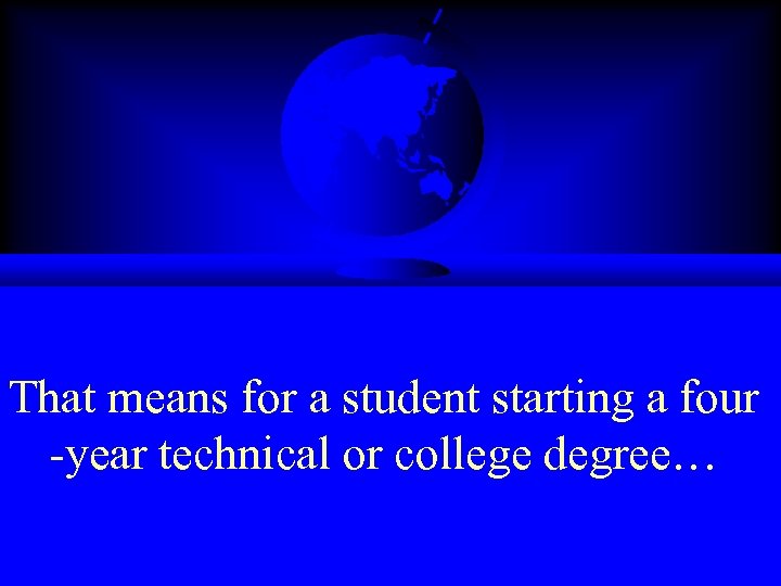 That means for a student starting a four -year technical or college degree… 