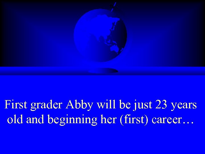 First grader Abby will be just 23 years old and beginning her (first) career…