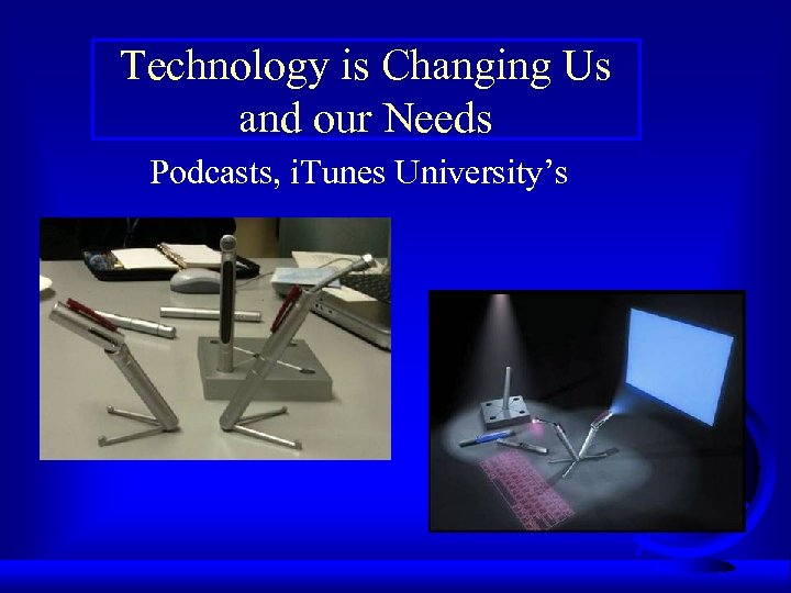 Technology is Changing Us and our Needs Podcasts, i. Tunes University’s 