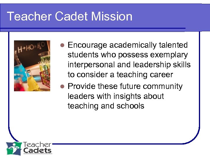 Teacher Cadet Mission Encourage academically talented students who possess exemplary interpersonal and leadership skills