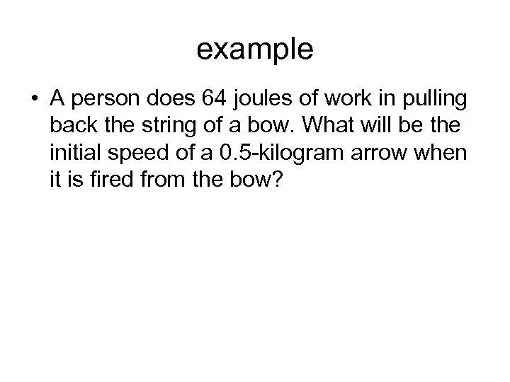 example • A person does 64 joules of work in pulling back the string