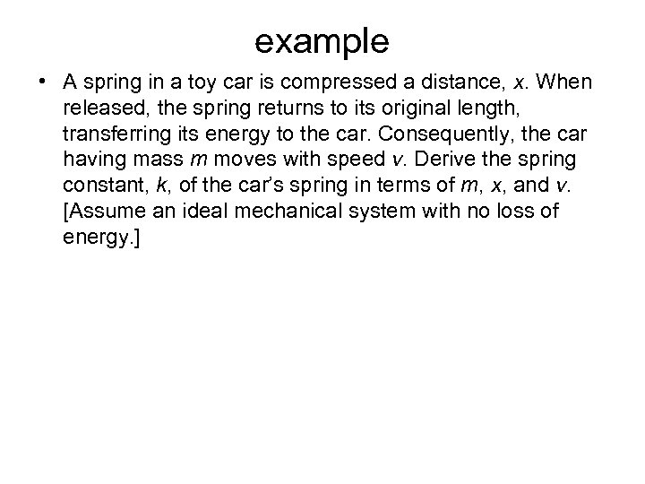 example • A spring in a toy car is compressed a distance, x. When