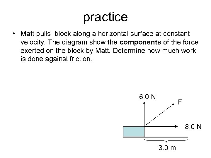 practice • Matt pulls block along a horizontal surface at constant velocity. The diagram