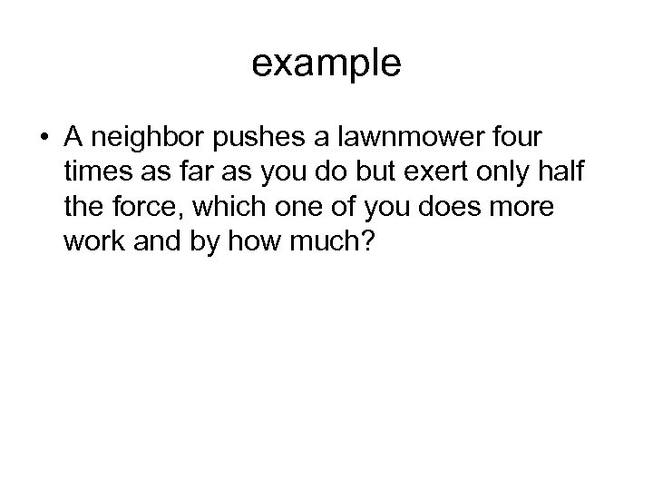 example • A neighbor pushes a lawnmower four times as far as you do