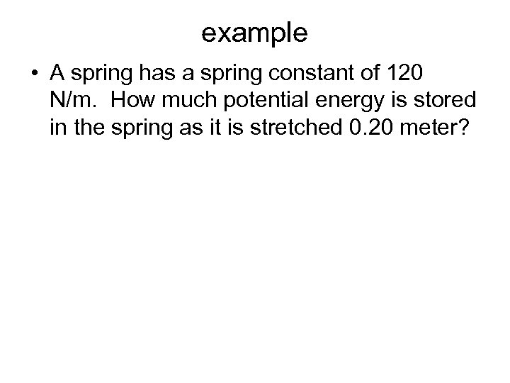 example • A spring has a spring constant of 120 N/m. How much potential