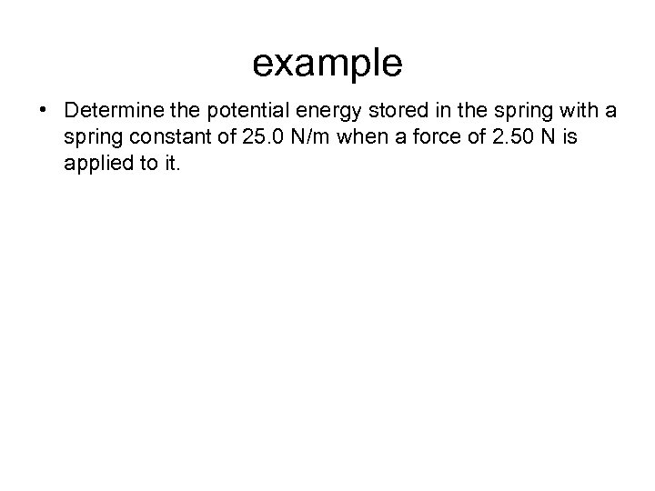 example • Determine the potential energy stored in the spring with a spring constant