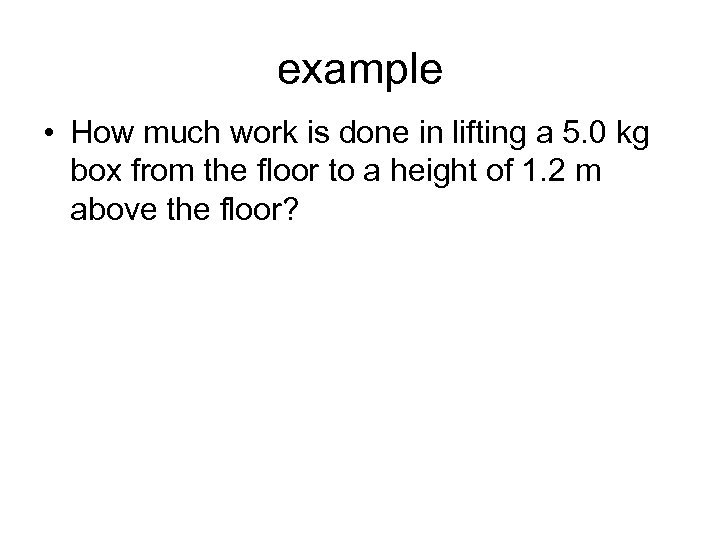 example • How much work is done in lifting a 5. 0 kg box
