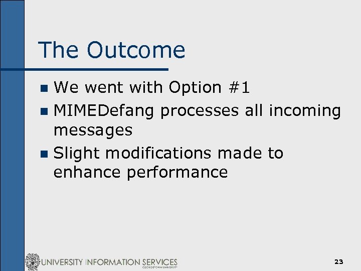 The Outcome We went with Option #1 n MIMEDefang processes all incoming messages n