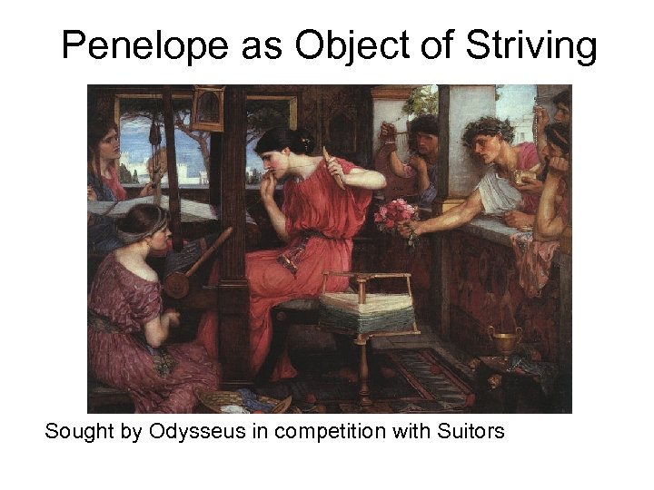 Penelope as Object of Striving Sought by Odysseus in competition with Suitors 