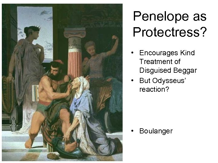 Penelope as Protectress? • Encourages Kind Treatment of Disguised Beggar • But Odysseus’ reaction?