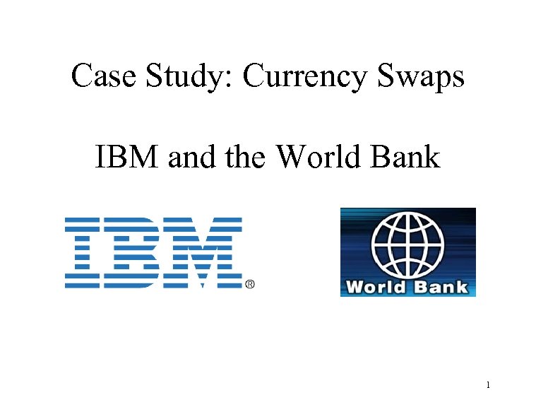 Case Study: Currency Swaps IBM and the World Bank 1 