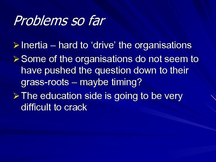 Problems so far Ø Inertia – hard to ‘drive’ the organisations Ø Some of