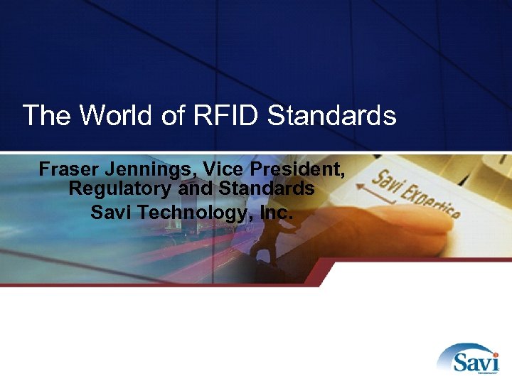The World of RFID Standards Fraser Jennings, Vice President, Regulatory and Standards Savi Technology,