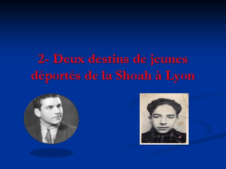 2 - Deux destins de jeunes déportés de la Shoah à Lyon 