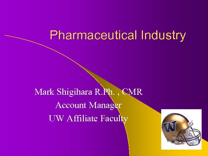 Pharmaceutical Industry Mark Shigihara R. Ph. , CMR Account Manager UW Affiliate Faculty 