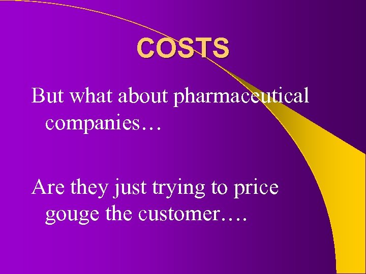 COSTS But what about pharmaceutical companies… Are they just trying to price gouge the