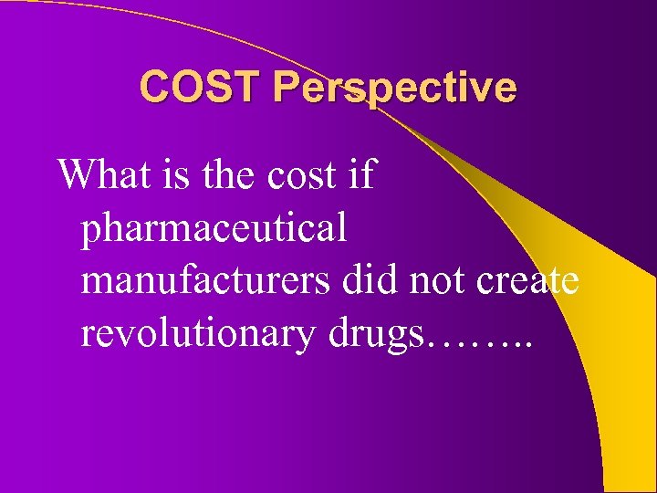 COST Perspective What is the cost if pharmaceutical manufacturers did not create revolutionary drugs…….