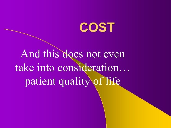 COST And this does not even take into consideration… patient quality of life 