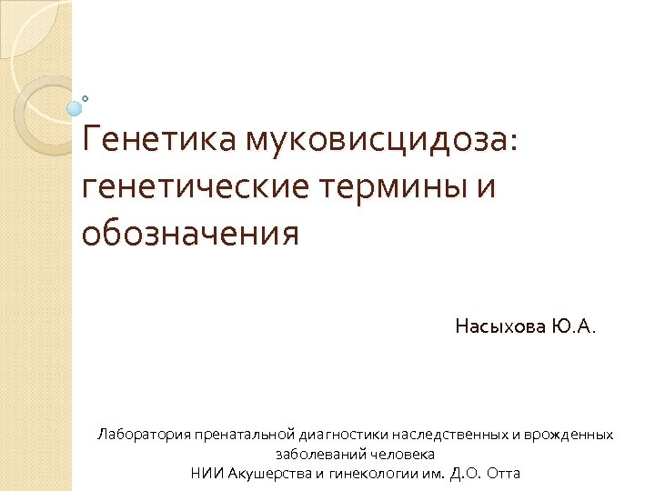 Генетика муковисцидоза: генетические термины и обозначения Насыхова Ю. А. Лаборатория пренатальной диагностики наследственных и