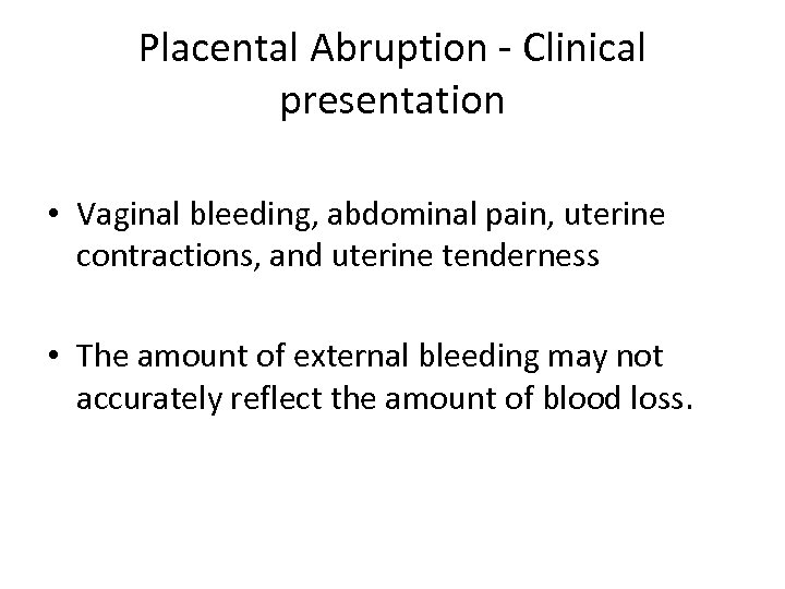 Placental Abruption - Clinical presentation • Vaginal bleeding, abdominal pain, uterine contractions, and uterine