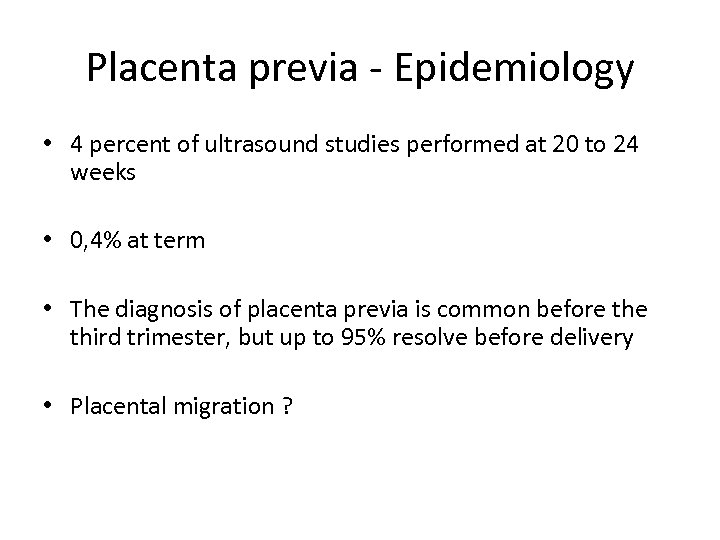 Placenta previa - Epidemiology • 4 percent of ultrasound studies performed at 20 to