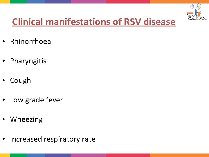 Clinical manifestations of RSV disease • Rhinorrhoea • Pharyngitis • Cough • Low grade