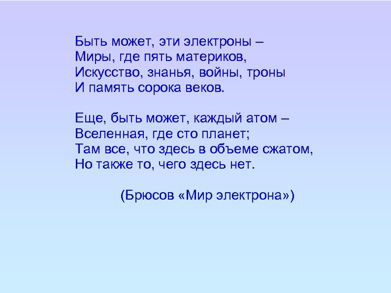 Быть может, эти электроны – Миры, где пять материков, Искусство, знанья, войны, троны И