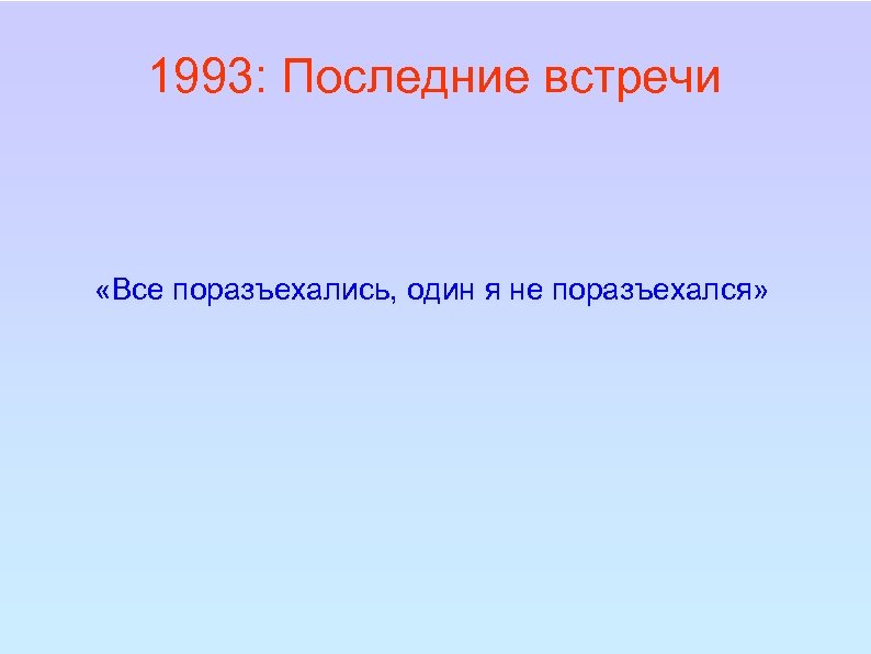 1993: Последние встречи «Все поразъехались, один я не поразъехался» 