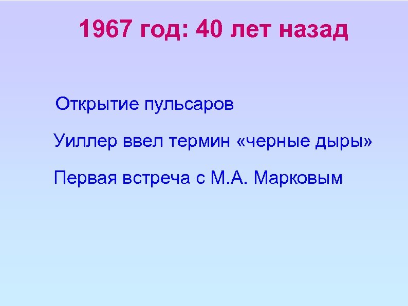 1967 год: 40 лет назад Открытие пульсаров Уиллер ввел термин «черные дыры» Первая встреча