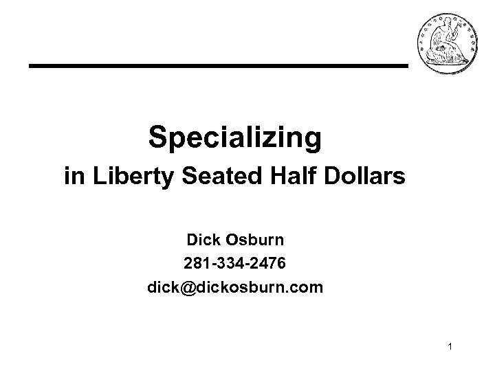 Specializing in Liberty Seated Half Dollars Dick Osburn 281 -334 -2476 dick@dickosburn. com 1