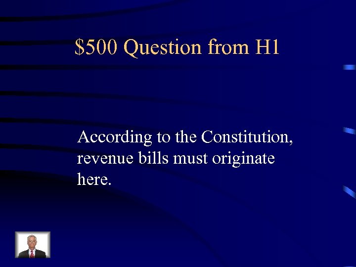 $500 Question from H 1 According to the Constitution, revenue bills must originate here.