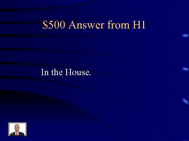 $500 Answer from H 1 In the House. 