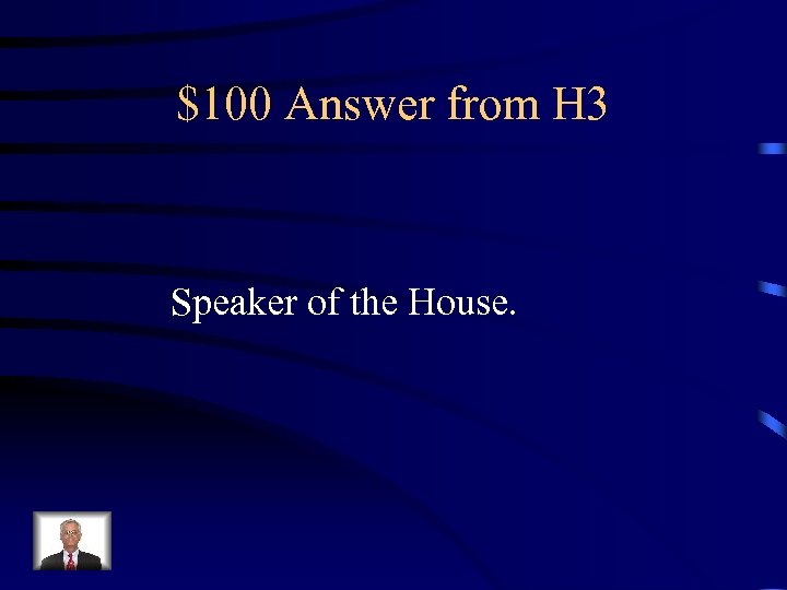 $100 Answer from H 3 Speaker of the House. 